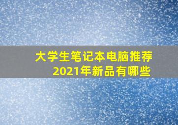 大学生笔记本电脑推荐2021年新品有哪些