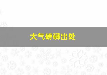 大气磅礴出处