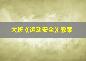 大班《运动安全》教案