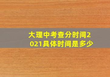 大理中考查分时间2021具体时间是多少