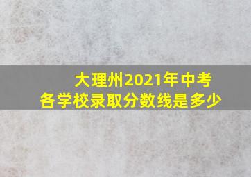 大理州2021年中考各学校录取分数线是多少