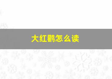 大红鹳怎么读