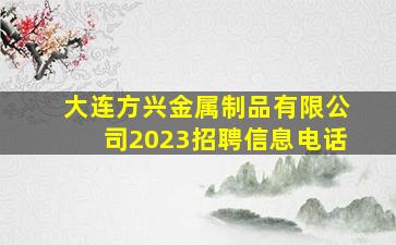 大连方兴金属制品有限公司2023招聘信息电话