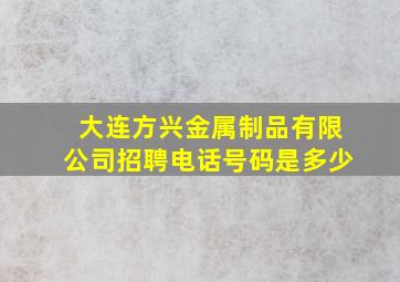 大连方兴金属制品有限公司招聘电话号码是多少