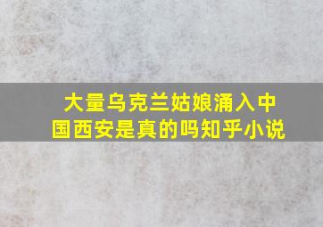 大量乌克兰姑娘涌入中国西安是真的吗知乎小说