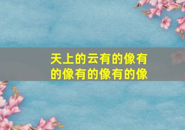 天上的云有的像有的像有的像有的像