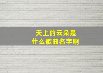 天上的云朵是什么歌曲名字啊