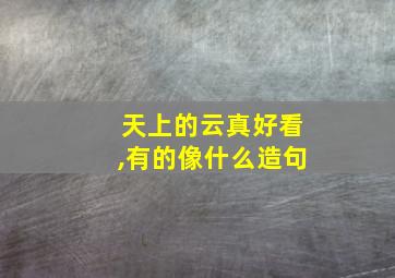 天上的云真好看,有的像什么造句