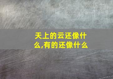 天上的云还像什么,有的还像什么