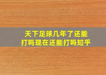 天下足球几年了还能打吗现在还能打吗知乎