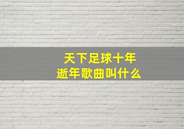 天下足球十年逝年歌曲叫什么