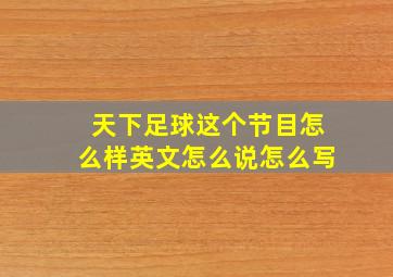 天下足球这个节目怎么样英文怎么说怎么写