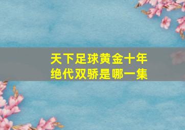 天下足球黄金十年绝代双骄是哪一集