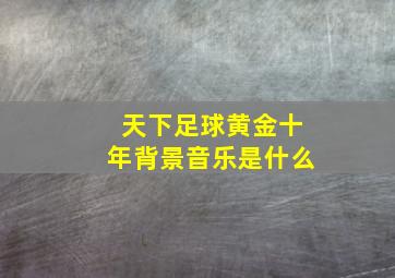 天下足球黄金十年背景音乐是什么