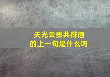 天光云影共徘徊的上一句是什么吗