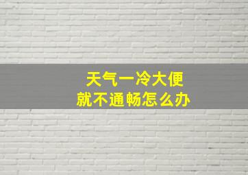 天气一冷大便就不通畅怎么办