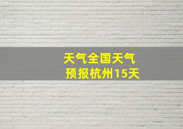 天气全国天气预报杭州15天