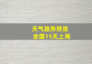 天气趋势预报全国15天上海