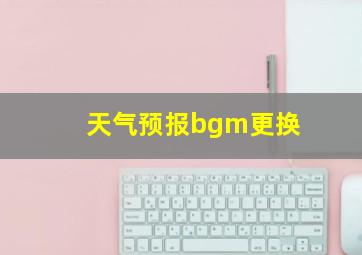 天气预报bgm更换