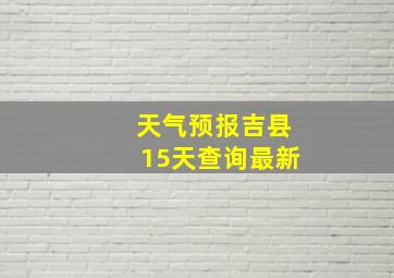 天气预报吉县15天查询最新