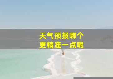 天气预报哪个更精准一点呢