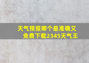 天气预报哪个最准确又免费下载2345天气王