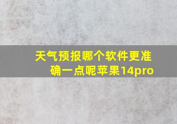 天气预报哪个软件更准确一点呢苹果14pro