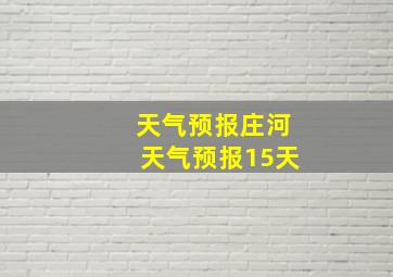 天气预报庄河天气预报15天