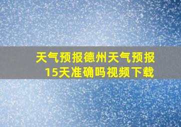 天气预报德州天气预报15天准确吗视频下载