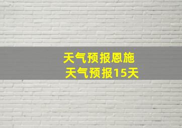 天气预报恩施天气预报15天