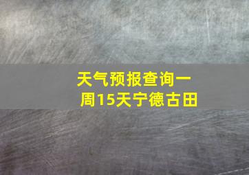 天气预报查询一周15天宁德古田