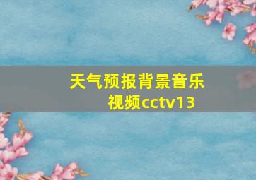 天气预报背景音乐视频cctv13