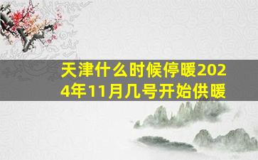 天津什么时候停暖2024年11月几号开始供暖