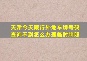 天津今天限行外地车牌号码查询不到怎么办理临时牌照