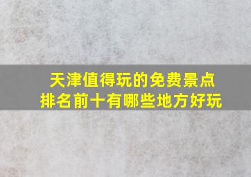 天津值得玩的免费景点排名前十有哪些地方好玩