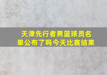 天津先行者男篮球员名单公布了吗今天比赛结果