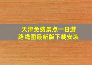 天津免费景点一日游路线图最新版下载安装