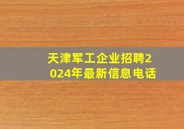 天津军工企业招聘2024年最新信息电话