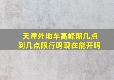 天津外地车高峰期几点到几点限行吗现在能开吗