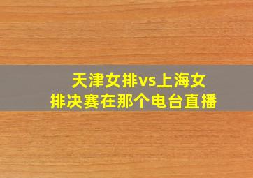 天津女排vs上海女排决赛在那个电台直播