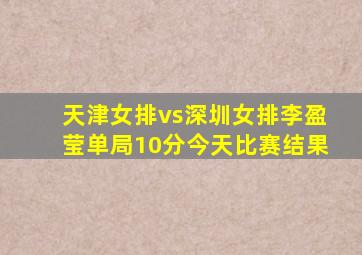 天津女排vs深圳女排李盈莹单局10分今天比赛结果