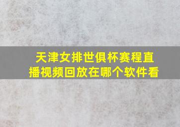 天津女排世俱杯赛程直播视频回放在哪个软件看