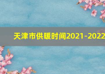 天津市供暖时间2021-2022