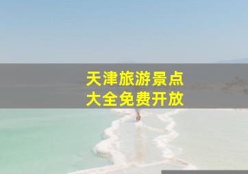 天津旅游景点大全免费开放