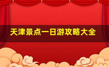 天津景点一日游攻略大全