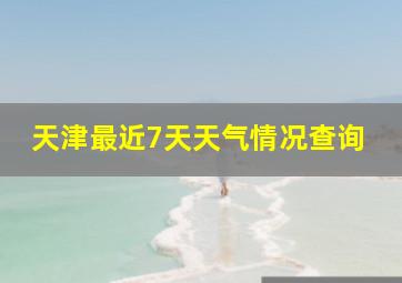 天津最近7天天气情况查询