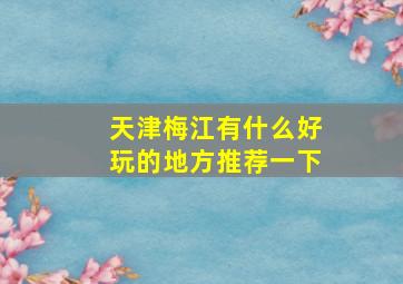 天津梅江有什么好玩的地方推荐一下