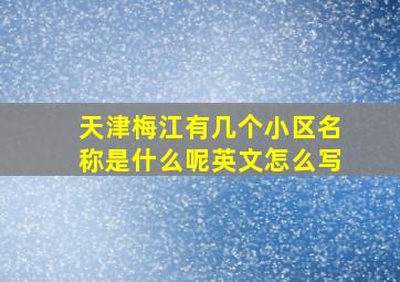 天津梅江有几个小区名称是什么呢英文怎么写