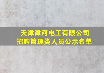 天津津河电工有限公司招聘管理类人员公示名单