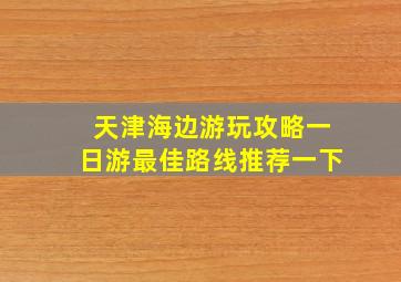 天津海边游玩攻略一日游最佳路线推荐一下